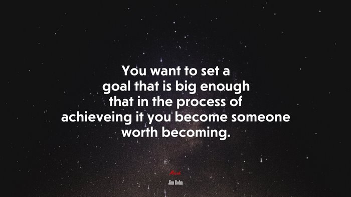 You want to set a goal that is big enough that in the process of achieveing it you become someone worth becoming. | Jim Rohn quote