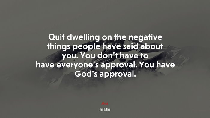 Quit dwelling on the negative things people have said about you. You don’t have to have everyone’s approval. You have God’s approval. | Joel Osteen quote