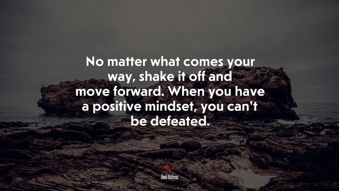 No matter what comes your way, shake it off and move forward. When you have a positive mindset, you can’t be defeated. | Joel Osteen quote