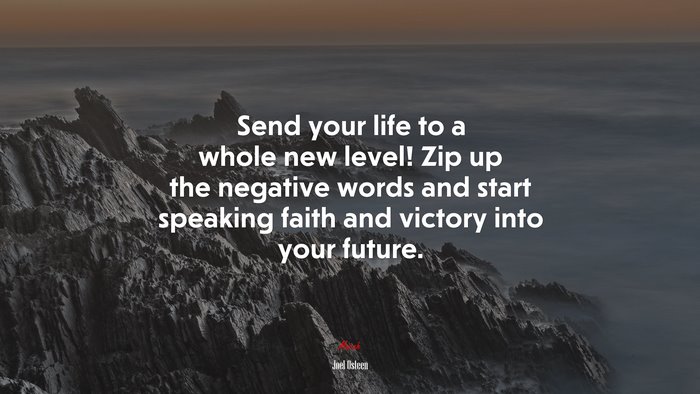 Send your life to a whole new level! Zip up the negative words and start speaking faith and victory into your future. | Joel Osteen quote