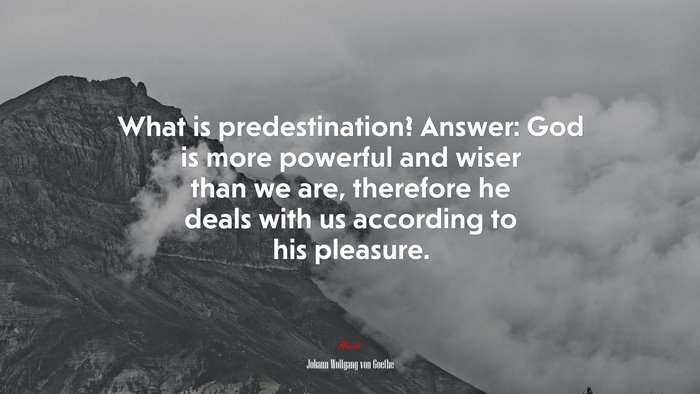 What is predestination? Answer: God is more powerful and wiser than we are, therefore he deals with us according to his pleasure. | Johann Wolfgang von Goethe quote