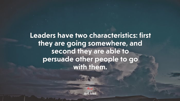 Leaders have two characteristics: first they are going somewhere, and second they are able to persuade other people to go with them. | John C. Maxwell quote