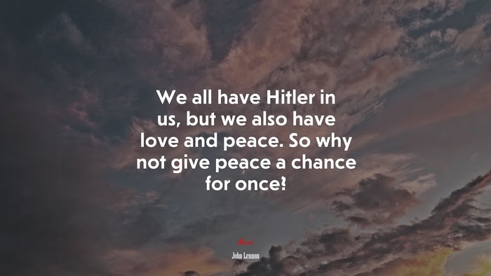 We all have Hitler in us, but we also have love and peace. So why not give peace a chance for once? | John Lennon quote