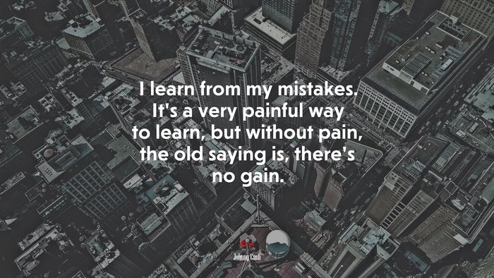 I learn from my mistakes. It’s a very painful way to learn, but without pain, the old saying is, there’s no gain. | Johnny Cash quote