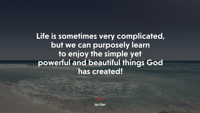 Life is sometimes very complicated, but we can purposely learn to enjoy the simple yet powerful and beautiful things God has created! | Joyce Meyer quote