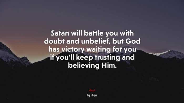 Satan will battle you with doubt and unbelief, but God has victory waiting for you if you’ll keep trusting and believing Him. | Joyce Meyer quote