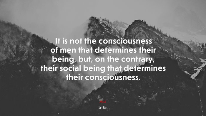 It is not the consciousness of men that determines their being, but, on the contrary, their social being that determines their consciousness. | Karl Marx quote