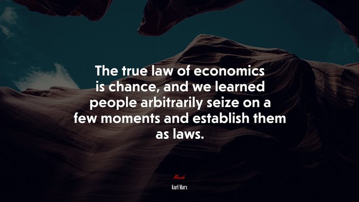The true law of economics is chance, and we learned people arbitrarily seize on a few moments and establish them as laws. | Karl Marx quote