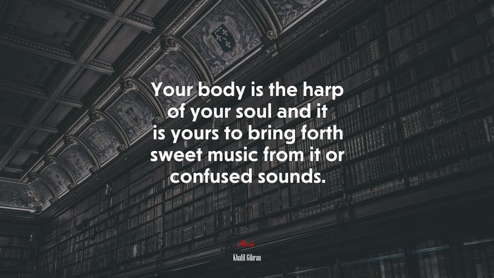 Your body is the harp of your soul and it is yours to bring forth sweet music from it or confused sounds. | Khalil Gibran quote