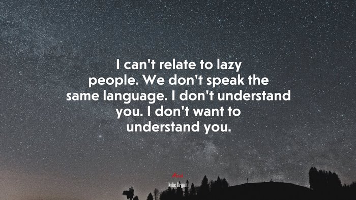 I can’t relate to lazy people. We don’t speak the same language. I don’t understand you. I don’t want to understand you. | Kobe Bryant quote