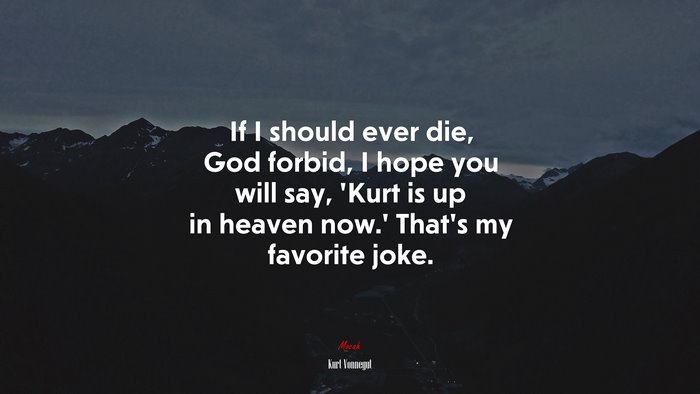 If I should ever die, God forbid, I hope you will say, ‘Kurt is up in heaven now.’ That’s my favorite joke. | Kurt Vonnegut quote