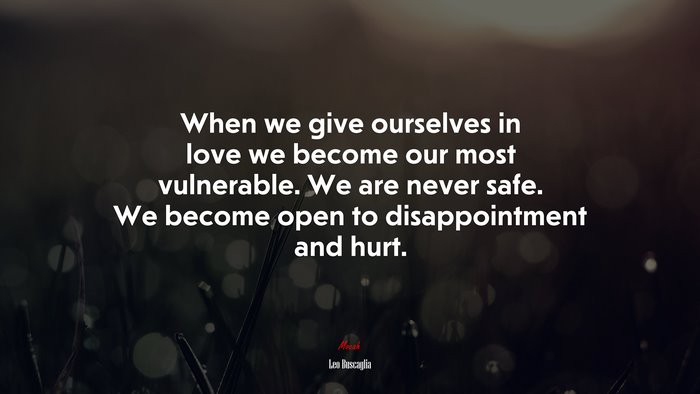 When we give ourselves in love we become our most vulnerable. We are never safe. We become open to disappointment and hurt. | Leo Buscaglia quote