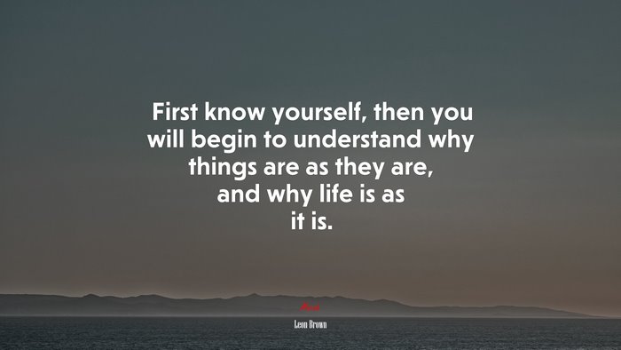 First know yourself, then you will begin to understand why things are as they are, and why life is as it is. | Leon Brown quote