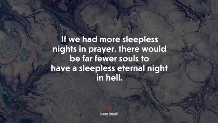 If we had more sleepless nights in prayer, there would be far fewer souls to have a sleepless eternal night in hell. | Leonard Ravenhill quote