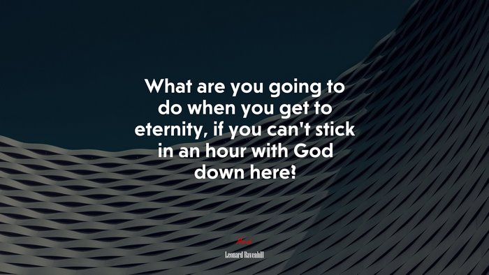 What are you going to do when you get to eternity, if you can’t stick in an hour with God down here? | Leonard Ravenhill quote
