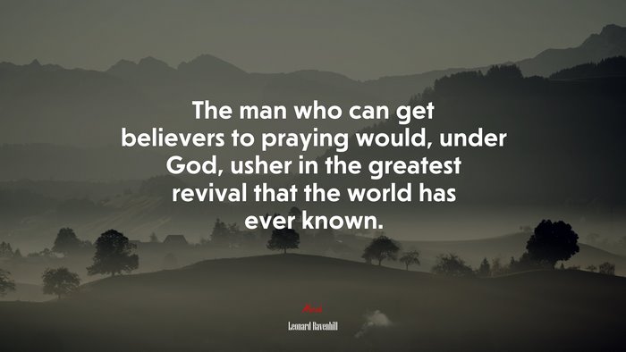 The man who can get believers to praying would, under God, usher in the greatest revival that the world has ever known. | Leonard Ravenhill quote