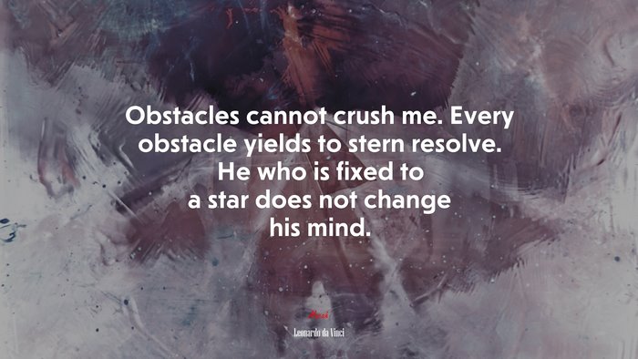 Obstacles cannot crush me. Every obstacle yields to stern resolve. He who is fixed to a star does not change his mind. | Leonardo da Vinci quote