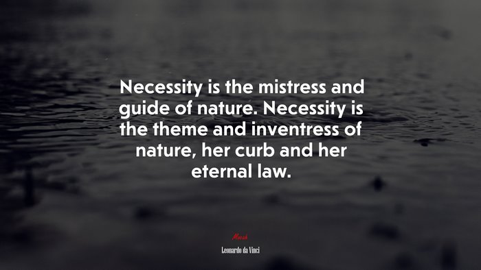 Necessity is the mistress and guide of nature. Necessity is the theme and inventress of nature, her curb and her eternal law. | Leonardo da Vinci quote