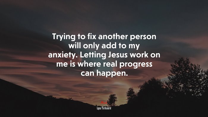 Trying to fix another person will only add to my anxiety. Letting Jesus work on me is where real progress can happen. | Lysa TerKeurst quote