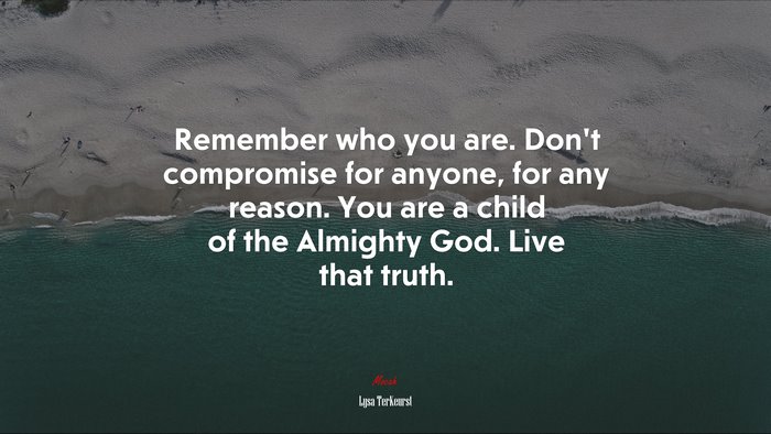 Remember who you are. Don’t compromise for anyone, for any reason. You are a child of the Almighty God. Live that truth. | Lysa TerKeurst quote