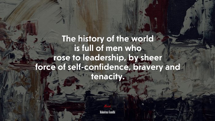 The history of the world is full of men who rose to leadership, by sheer force of self-confidence, bravery and tenacity. | Mahatma Gandhi quote