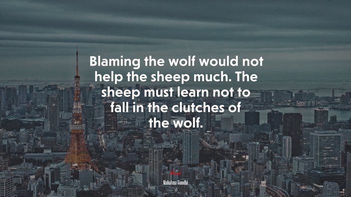 Blaming the wolf would not help the sheep much. The sheep must learn not to fall in the clutches of the wolf. | Mahatma Gandhi quote