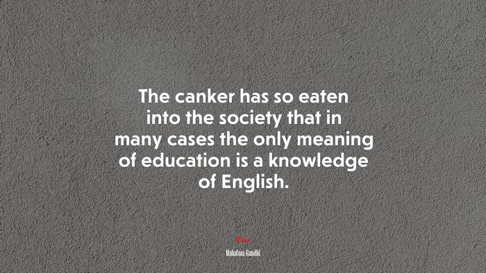 The canker has so eaten into the society that in many cases the only meaning of education is a knowledge of English. | Mahatma Gandhi quote
