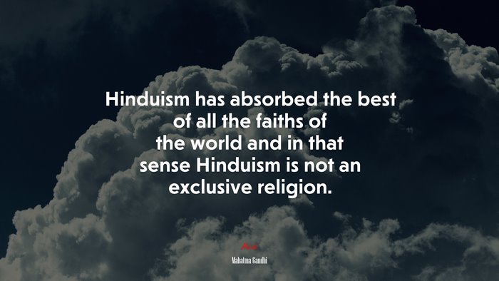 Hinduism has absorbed the best of all the faiths of the world and in that sense Hinduism is not an exclusive religion. | Mahatma Gandhi quote
