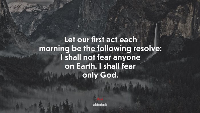 Let our first act each morning be the following resolve: I shall not fear anyone on Earth. I shall fear only God. | Mahatma Gandhi quote
