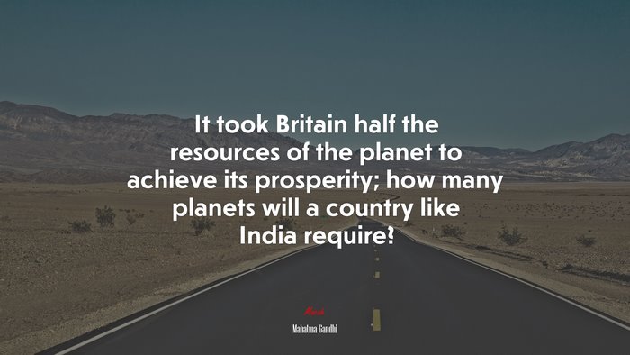 It took Britain half the resources of the planet to achieve its prosperity; how many planets will a country like India require? | Mahatma Gandhi quote