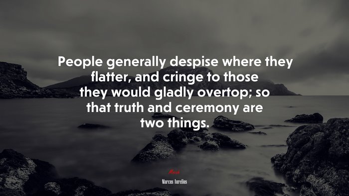 People generally despise where they flatter, and cringe to those they would gladly overtop; so that truth and ceremony are two things. | Marcus Aurelius quote