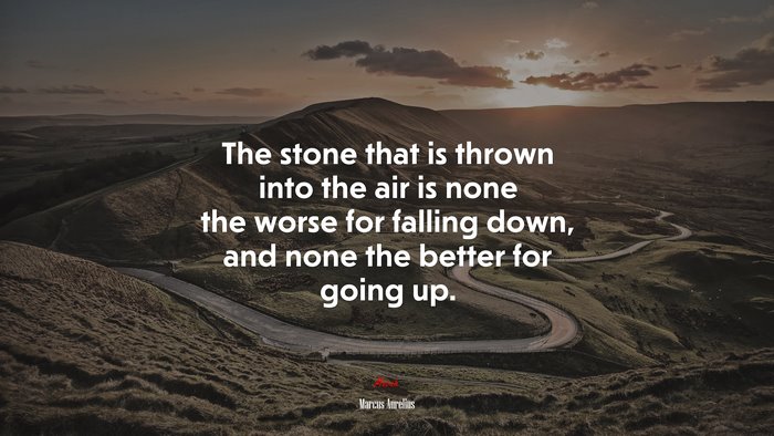 The stone that is thrown into the air is none the worse for falling down, and none the better for going up. | Marcus Aurelius quote
