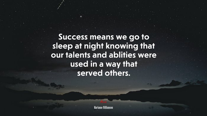 Success means we go to sleep at night knowing that our talents and ablities were used in a way that served others. | Marianne Williamson quote