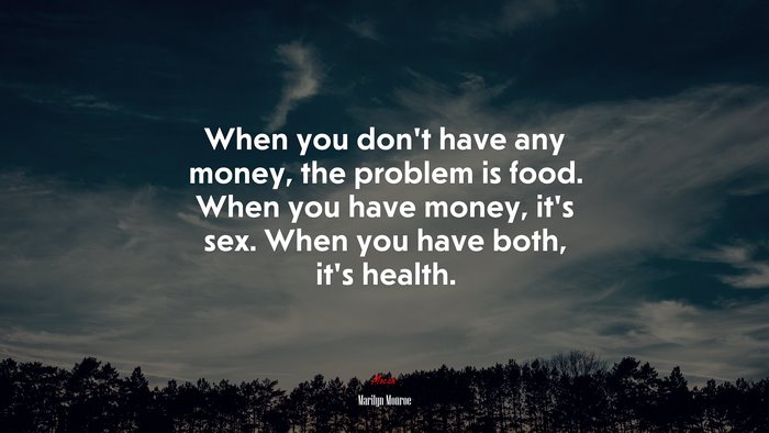 When you don’t have any money, the problem is food. When you have money, it’s sex. When you have both, it’s health. | Marilyn Monroe quote