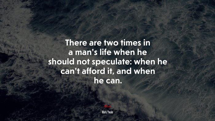 There are two times in a man’s life when he should not speculate: when he can’t afford it, and when he can. | Mark Twain quote