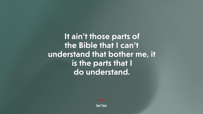 It ain’t those parts of the Bible that I can’t understand that bother me, it is the parts that I do understand. | Mark Twain quote