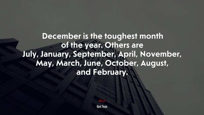 December is the toughest month of the year. Others are July, January, September, April, November, May, March, June, October, August, and February. | Mark Twain quote