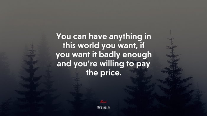 You can have anything in this world you want, if you want it badly enough and you’re willing to pay the price. | Mary Kay Ash quote