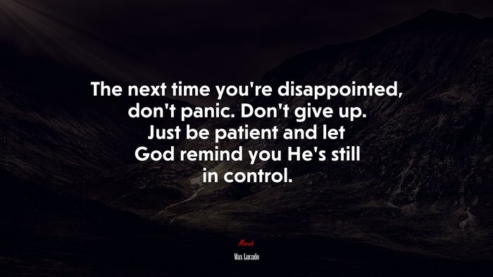 The next time you’re disappointed, don’t panic. Don’t give up. Just be patient and let God remind you He’s still in control. | Max Lucado quote