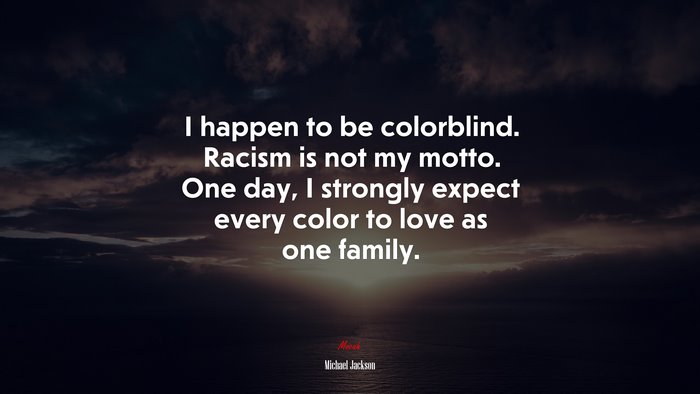 I happen to be colorblind. Racism is not my motto. One day, I strongly expect every color to love as one family. | Michael Jackson quote