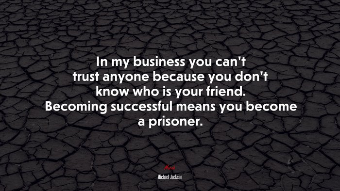 In my business you can’t trust anyone because you don’t know who is your friend. Becoming successful means you become a prisoner. | Michael Jackson quote