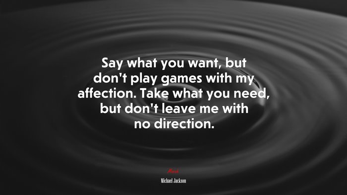 Say what you want, but don’t play games with my affection. Take what you need, but don’t leave me with no direction. | Michael Jackson quote