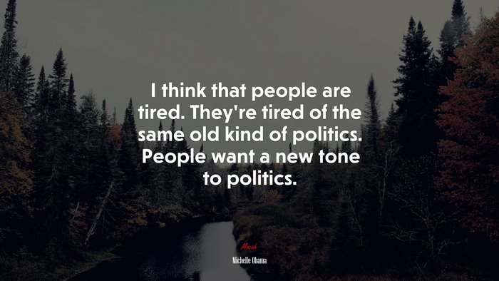 I think that people are tired. They’re tired of the same old kind of politics. People want a new tone to politics. | Michelle Obama quote