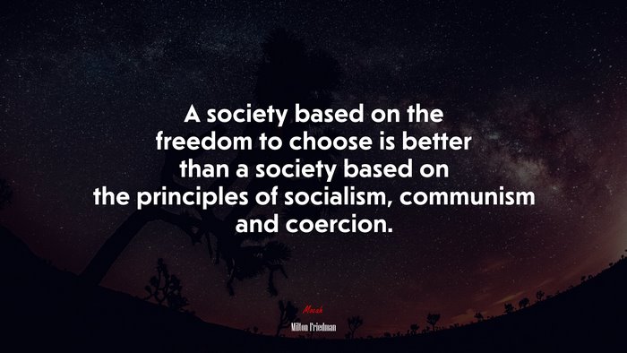 A society based on the freedom to choose is better than a society based on the principles of socialism, communism and coercion. | Milton Friedman quote