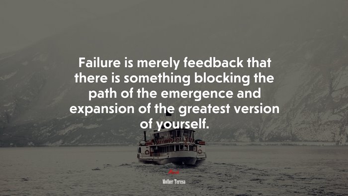 Failure is merely feedback that there is something blocking the path of the emergence and expansion of the greatest version of yourself. | Mother Teresa quote