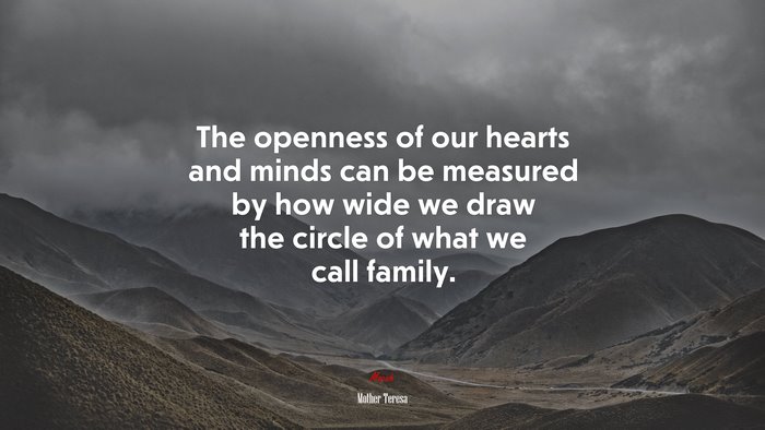 The openness of our hearts and minds can be measured by how wide we draw the circle of what we call family. | Mother Teresa quote