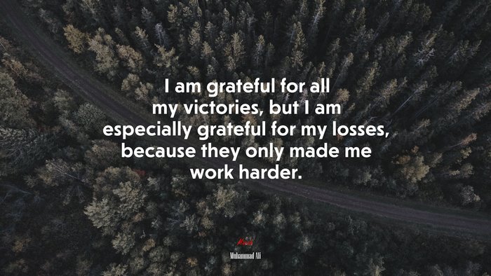 I am grateful for all my victories, but I am especially grateful for my losses, because they only made me work harder. | Muhammad Ali quote