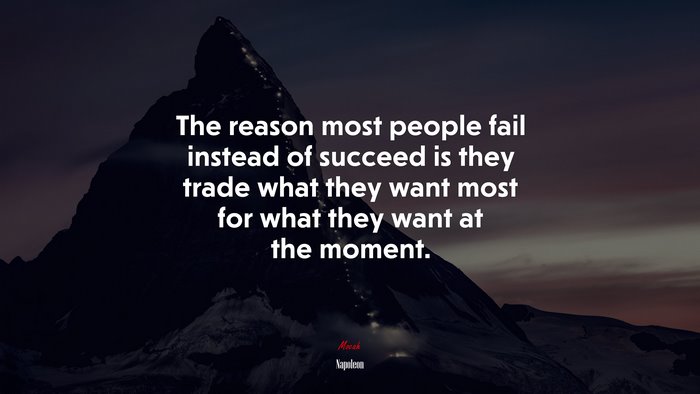 The reason most people fail instead of succeed is they trade what they want most for what they want at the moment. | Napoleon quote