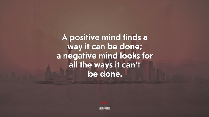 A positive mind finds a way it can be done; a negative mind looks for all the ways it can’t be done. | Napoleon Hill quote