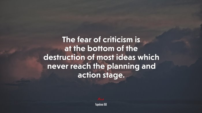 The fear of criticism is at the bottom of the destruction of most ideas which never reach the planning and action stage. | Napoleon Hill quote